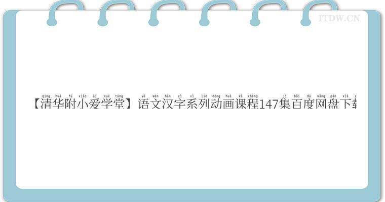 【清华附小爱学堂】语文汉字系列动画课程147集百度网盘下载