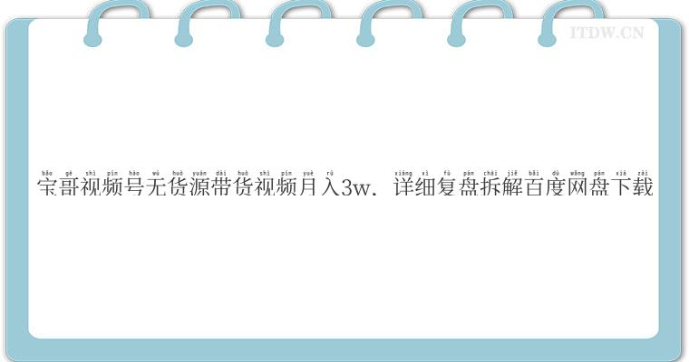 宝哥视频号无货源带货视频月入3w，详细复盘拆解百度网盘下载