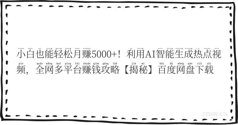 小白也能轻松月赚5000+！利用AI智能生成热点视频，全网多平台赚钱攻略【揭秘】百度网盘下载