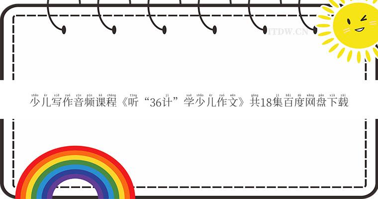 少儿写作音频课程《听“36计”学少儿作文》共18集百度网盘下载 少儿写作音频课程《听“36计”学少儿作文》共18集百度网盘下载