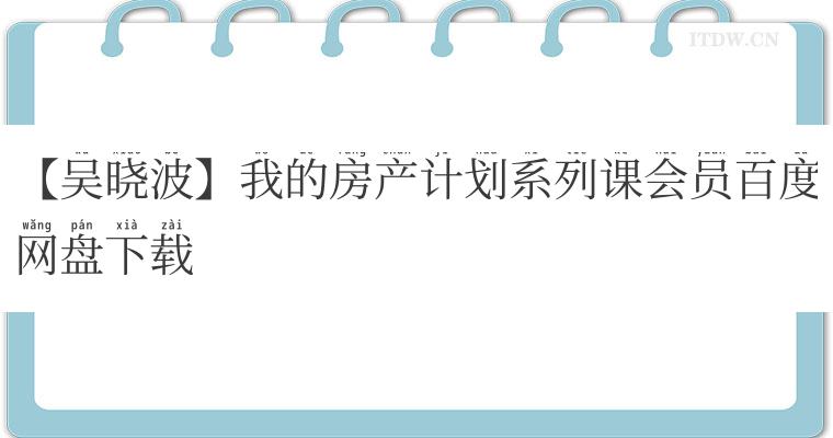 【吴晓波】我的房产计划系列课会员百度网盘下载