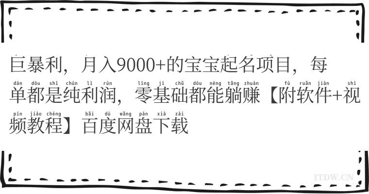 巨暴利，月入9000+的宝宝起名项目，每单都是纯利润，零基础都能躺赚【附软件+视频教程】百度网盘下载