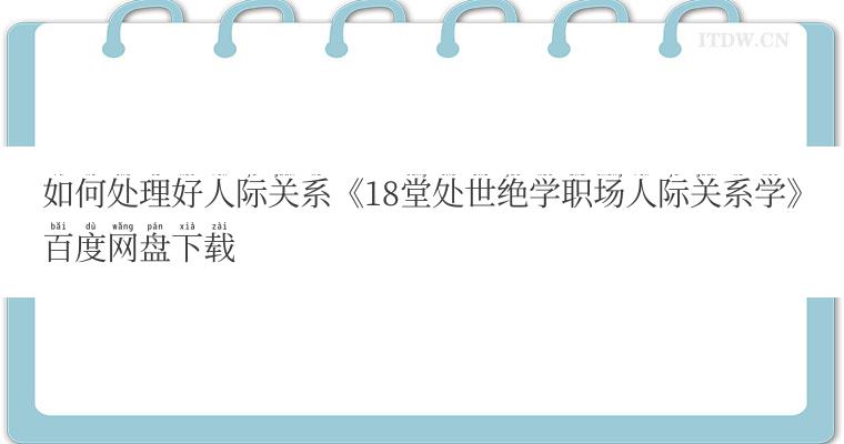 如何处理好人际关系《18堂处世绝学职场人际关系学》百度网盘下载