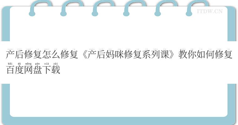产后修复怎么修复《产后妈咪修复系列课》教你如何修复百度网盘下载