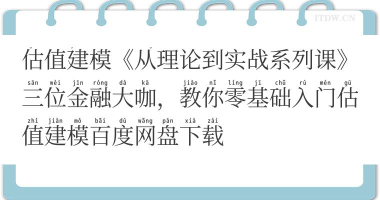 估值建模《从理论到实战系列课》三位金融大咖，教你零基础入门估值建模百度网盘下载