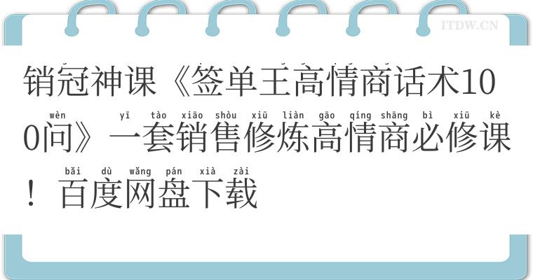 销冠神课《签单王高情商话术100问》一套销售修炼高情商必修课！百度网盘下载