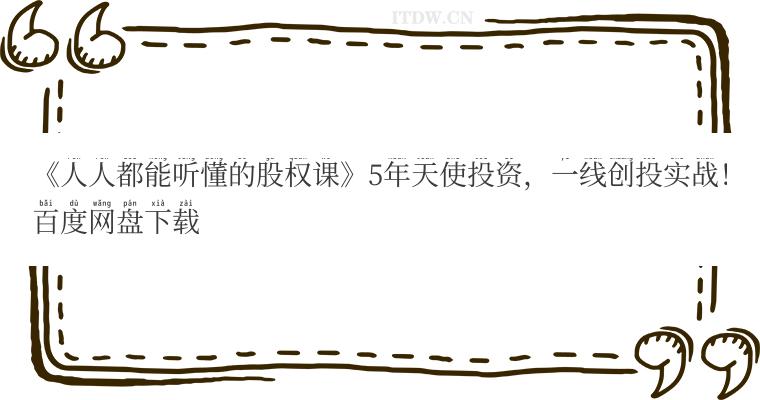 《人人都能听懂的股权课》5年天使投资,一线创投实战!百度网盘下载 《人人都能听懂的股权课》5年天使投资,一线创投实战!百度网盘下载