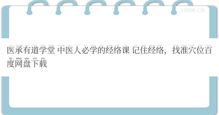 医承有道学堂 中医人必学的经络课 记住经络，找准穴位百度网盘下载