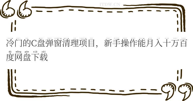 冷门的C盘弹窗清理项目，新手操作能月入十万百度网盘下载