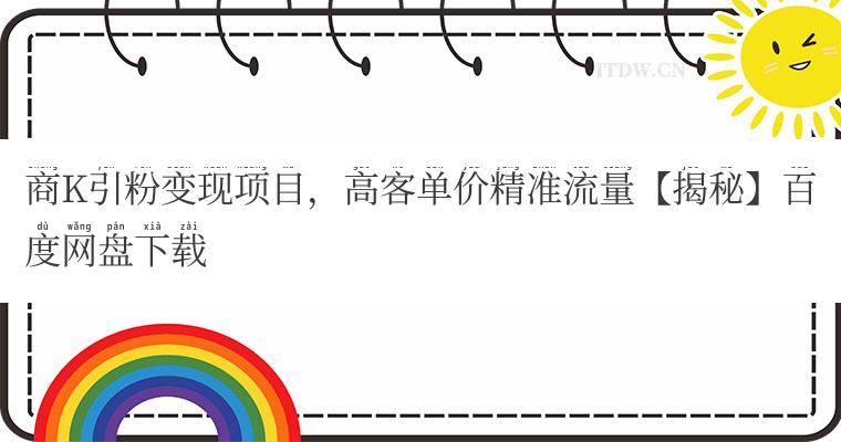 商K引粉变现项目，高客单价精准流量【揭秘】百度网盘下载