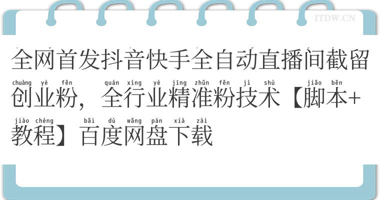 全网首发抖音快手全自动直播间截留创业粉，全行业精准粉技术【脚本+教程】百度网盘下载