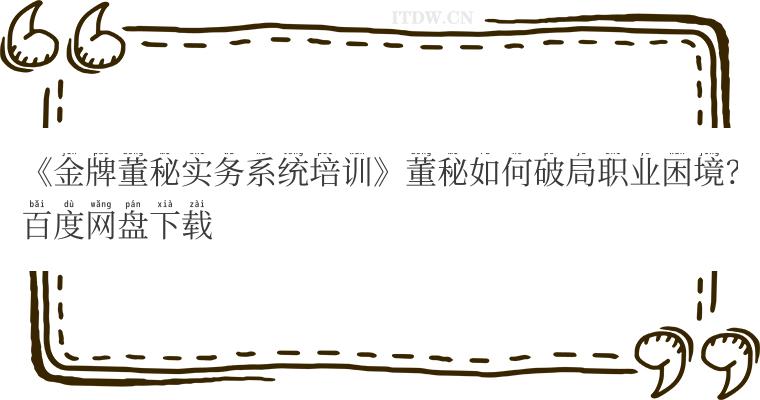 《金牌董秘实务系统培训》董秘如何破局职业困境？百度网盘下载