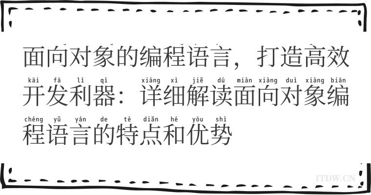 面向对象的编程语言,打造高效开发利器:详细解读面向对象编程语言的特点和优势 面向对象的编程语言,打造高效开发利器:详细解读面向对象编程语言的特点和优势