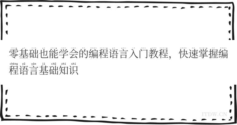 零基础也能学会的编程语言入门教程,快速掌握编程语言基础知识 零基础也能学会的编程语言入门教程,快速掌握编程语言基础知识