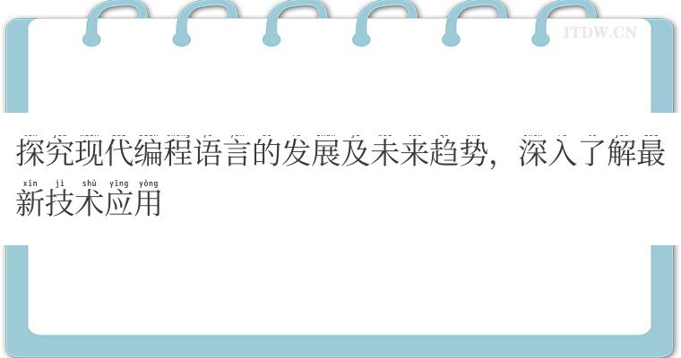 探究现代编程语言的发展及未来趋势，深入了解最新技术应用