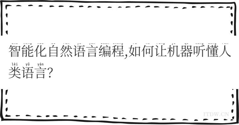 智能化自然语言编程,如何让机器听懂人类语言？