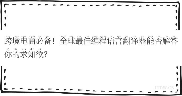 跨境电商必备！全球最佳编程语言翻译器能否解答你的求知欲？