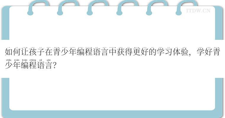 如何让孩子在青少年编程语言中获得更好的学习体验，学好青少年编程语言？