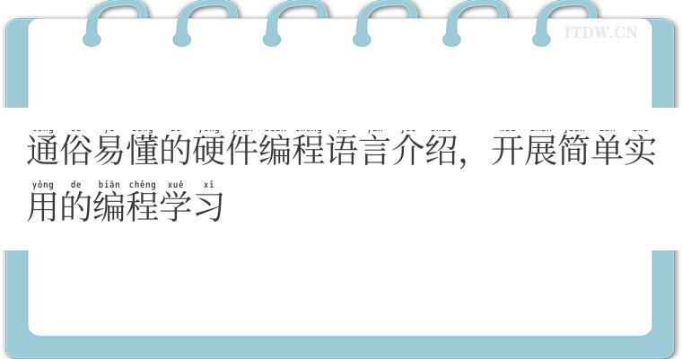 通俗易懂的硬件编程语言介绍,开展简单实用的编程学习 通俗易懂的硬件编程语言介绍,开展简单实用的编程学习