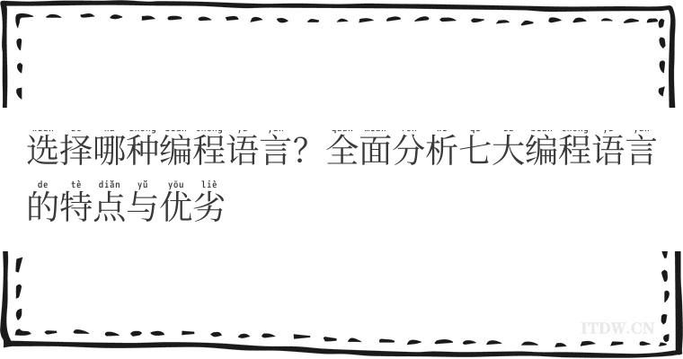 选择哪种编程语言？全面分析七大编程语言的特点与优劣