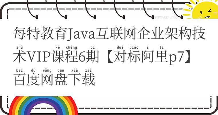 每特教育Java互联网企业架构技术VIP课程6期【对标阿里p7】百度网盘下载