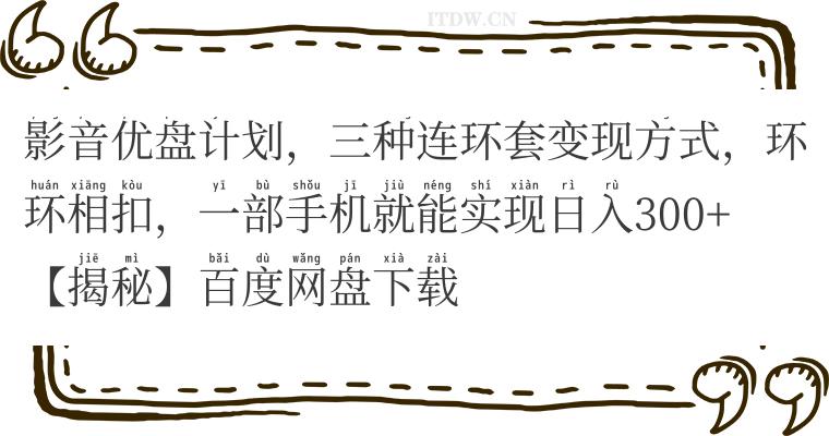 影音优盘计划，三种连环套变现方式，环环相扣，一部手机就能实现日入300+【揭秘】百度网盘下载