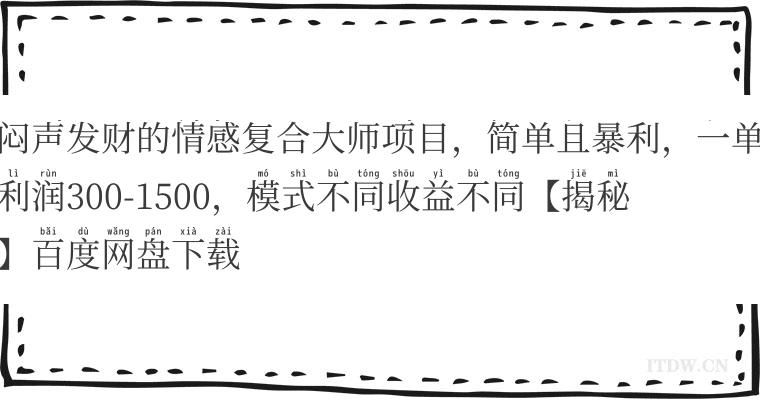 闷声发财的情感复合大师项目，简单且暴利，一单利润300-1500，模式不同收益不同【揭秘】百度网盘下载