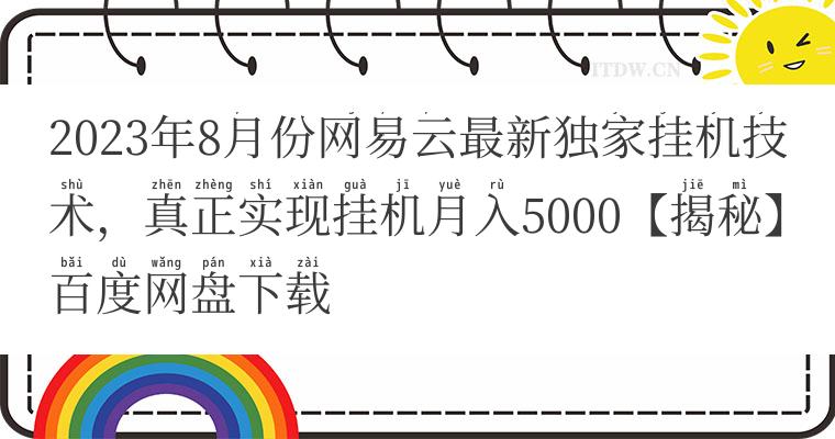 2023年8月份网易云最新独家挂机技术，真正实现挂机月入5000【揭秘】百度网盘下载