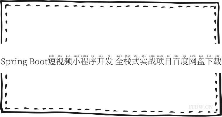 Spring Boot短视频小程序开发 全栈式实战项目百度网盘下载