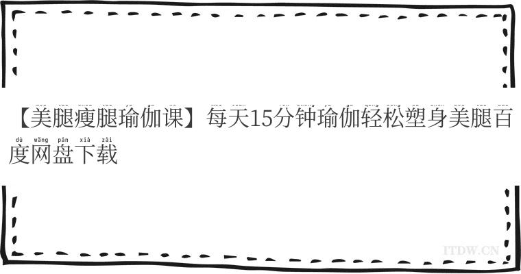 【美腿瘦腿瑜伽课】每天15分钟瑜伽轻松塑身美腿百度网盘下载