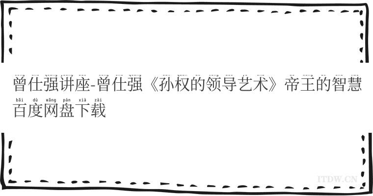 曾仕强讲座-曾仕强《孙权的领导艺术》帝王的智慧百度网盘下载