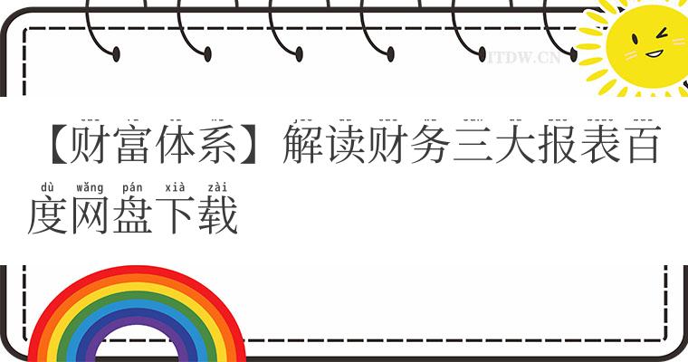 【财富体系】解读财务三大报表百度网盘下载