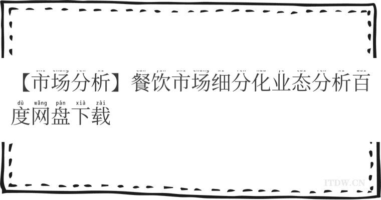 【市场分析】餐饮市场细分化业态分析百度网盘下载