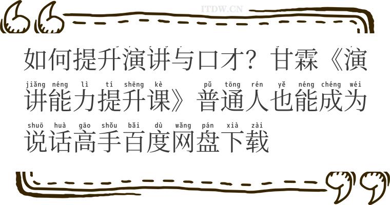 如何提升演讲与口才？甘霖《演讲能力提升课》普通人也能成为说话高手百度网盘下载