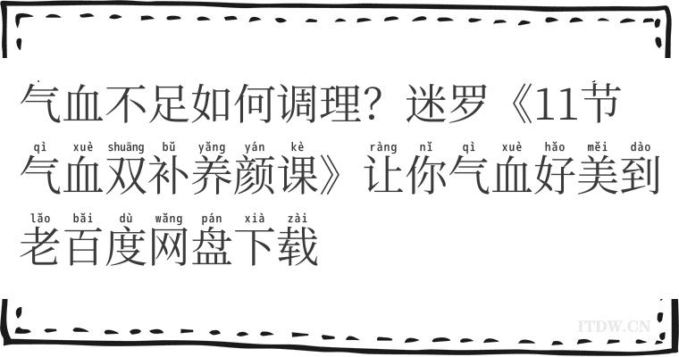 气血不足如何调理？迷罗《11节气血双补养颜课》让你气血好美到老百度网盘下载