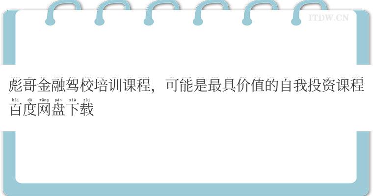 彪哥金融驾校培训课程，可能是最具价值的自我投资课程百度网盘下载