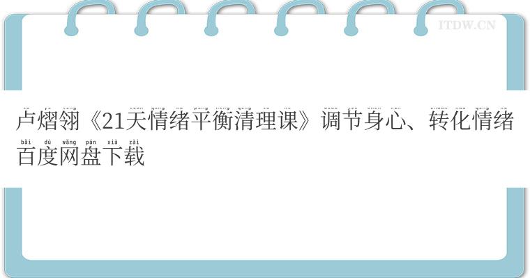 卢熠翎《21天情绪平衡清理课》调节身心、转化情绪百度网盘下载