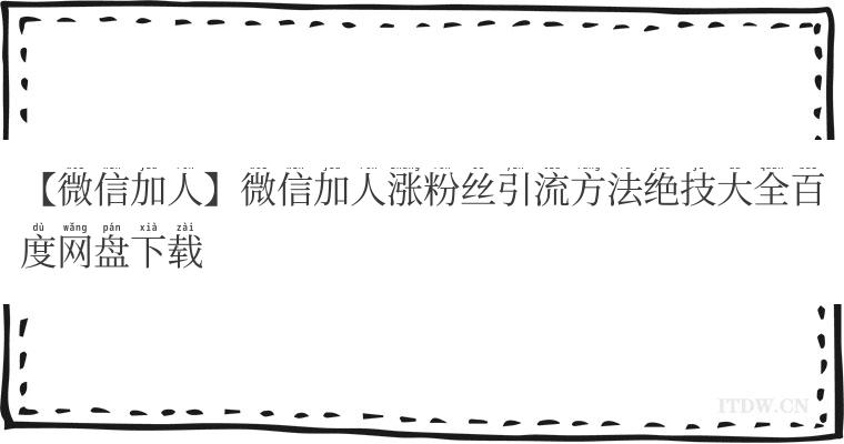 【微信加人】微信加人涨粉丝引流方法绝技大全百度网盘下载