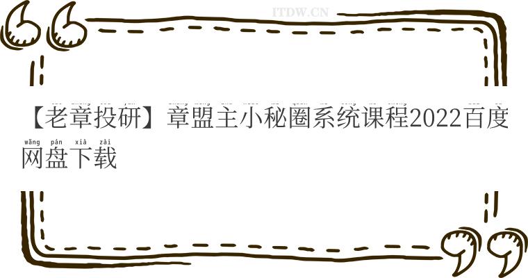 【老章投研】章盟主小秘圈系统课程2022百度网盘下载