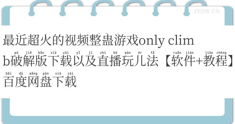 最近超火的视频整蛊游戏only climb破解版下载以及直播玩儿法【软件+教程】百度网盘下载