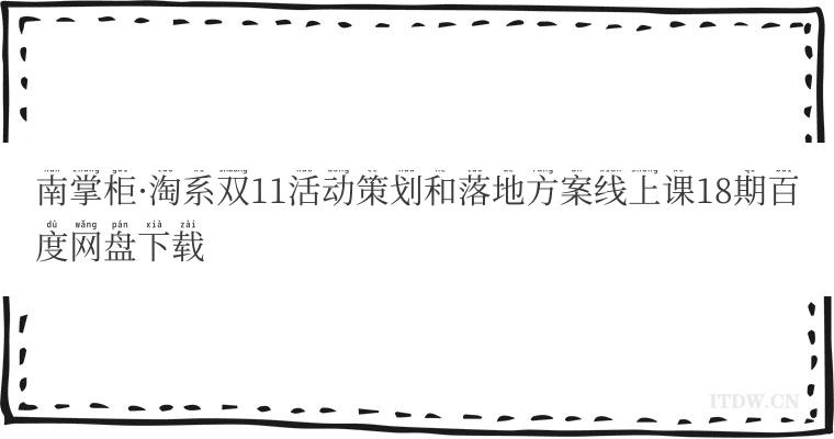 南掌柜淘系双11活动策划和落地方案线上课18期百度网盘下载