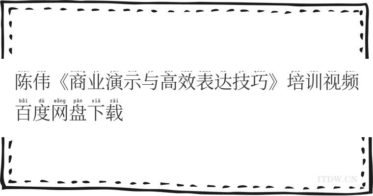 陈伟《商业演示与高效表达技巧》培训视频百度网盘下载