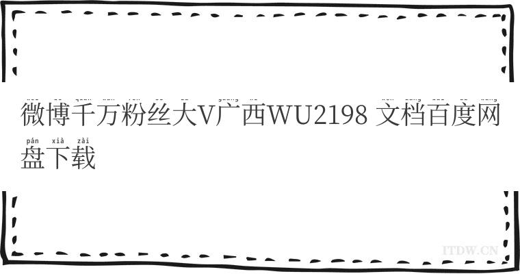 微博千万粉丝大V广西WU2198 文档百度网盘下载