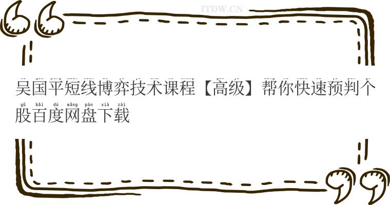 吴国平短线博弈技术课程【高级】帮你快速预判个股百度网盘下载