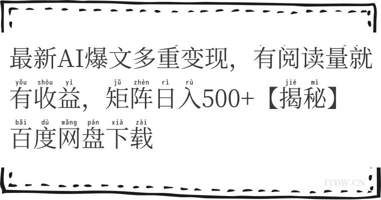 最新AI爆文多重变现，有阅读量就有收益，矩阵日入500+【揭秘】百度网盘下载