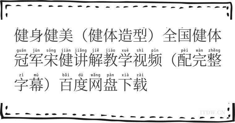 健身健美（健体造型）全国健体冠军宋健讲解教学视频（配完整字幕）百度网盘下载