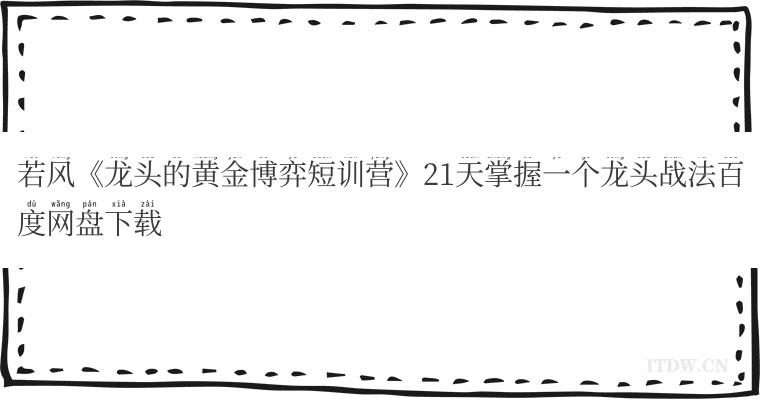 若风《龙头的黄金博弈短训营》21天掌握一个龙头战法百度网盘下载