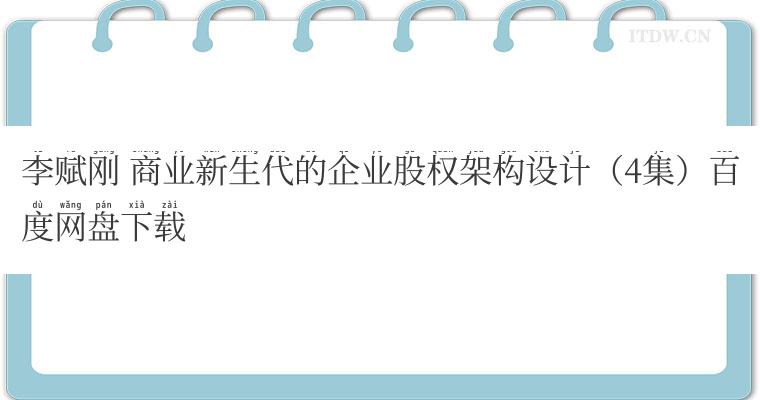 李赋刚 商业新生代的企业股权架构设计（4集）百度网盘下载