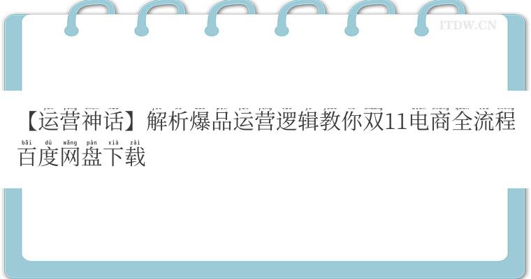 【运营神话】解析爆品运营逻辑教你双11电商全流程百度网盘下载