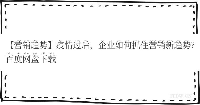 【营销趋势】疫情过后，企业如何抓住营销新趋势？百度网盘下载